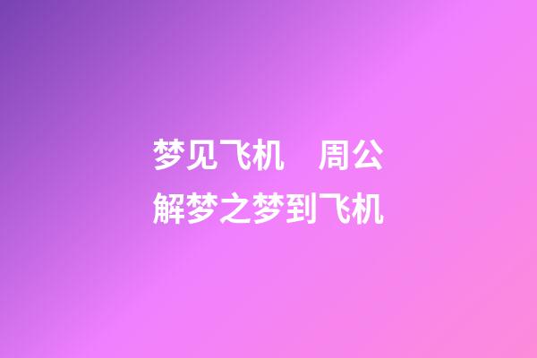 梦见飞机　周公解梦之梦到飞机